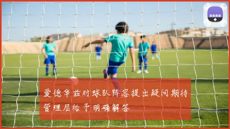 爱德华兹对球队阵容提出疑问期待管理层给予明确解答