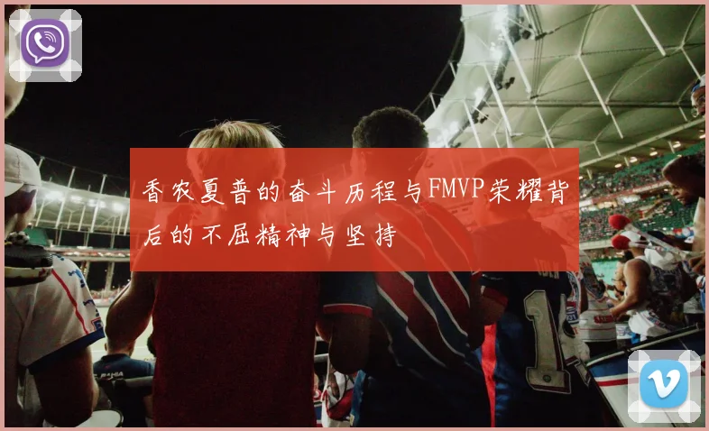 香农夏普的奋斗历程与FMVP荣耀背后的不屈精神与坚持