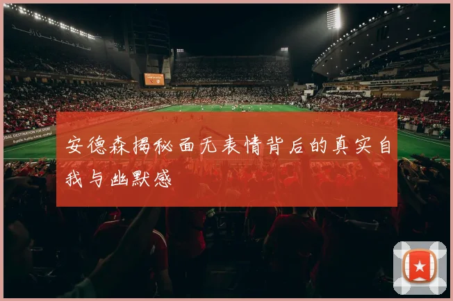 安德森揭秘面无表情背后的真实自我与幽默感