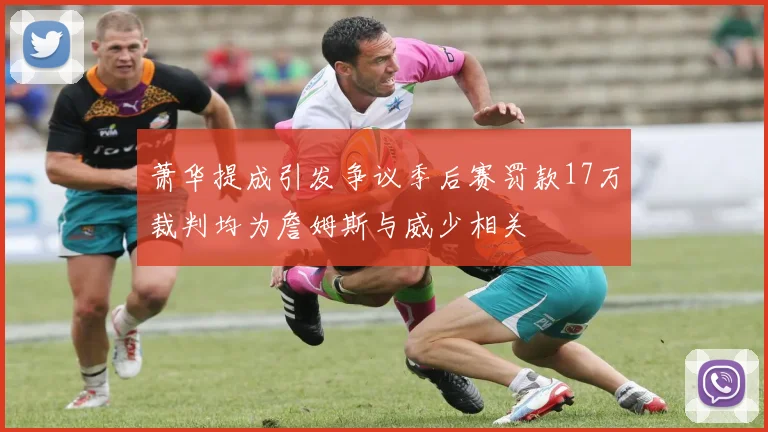 萧华提成引发争议季后赛罚款17万裁判均为詹姆斯与威少相关