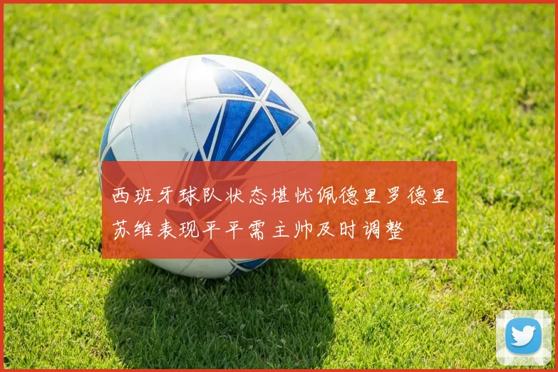 西班牙球队状态堪忧佩德里罗德里苏维表现平平需主帅及时调整