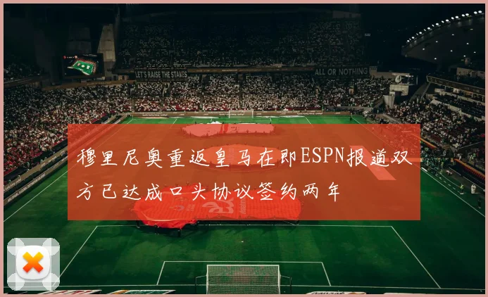 穆里尼奥重返皇马在即ESPN报道双方已达成口头协议签约两年
