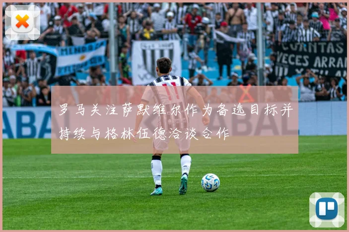 罗马关注萨默维尔作为备选目标并持续与格林伍德洽谈合作
