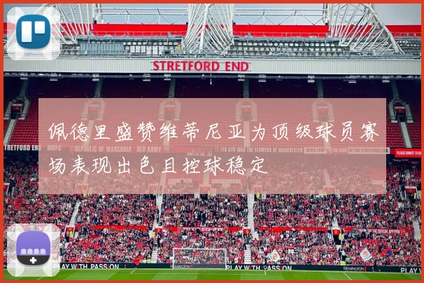 佩德里盛赞维蒂尼亚为顶级球员赛场表现出色且控球稳定