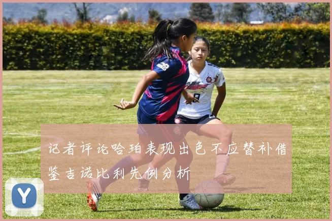 记者评论哈珀表现出色不应替补借鉴吉诺比利先例分析