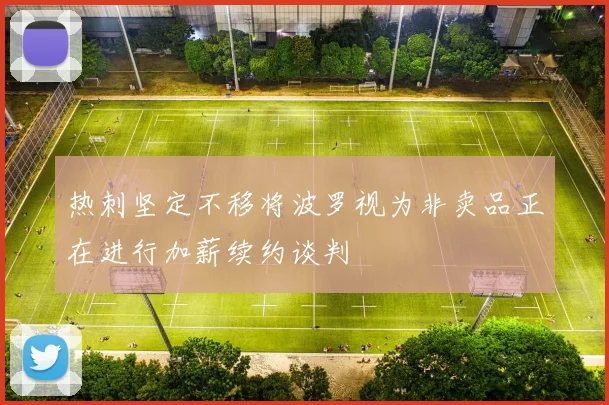 热刺坚定不移将波罗视为非卖品正在进行加薪续约谈判